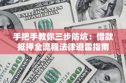 济南手把手教你三步防坑：借款抵押全流程法律避雷指南