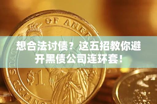 济南想合法讨债？这五招教你避开黑债公司连环套！
