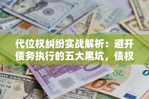 济南代位权纠纷实战解析：避开债务执行的五大黑坑，债权人必看指南
