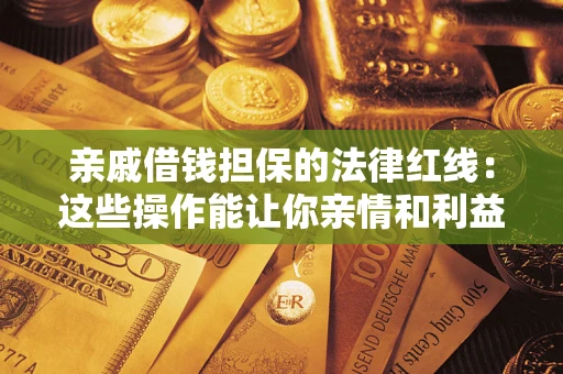 济南亲戚借钱担保的法律红线：这些操作能让你亲情和利益两不误