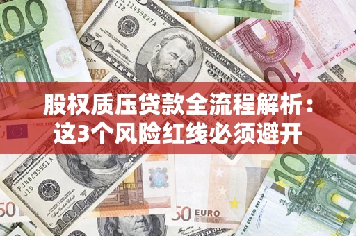 济南股权质压贷款全流程解析：这3个风险红线必须避开