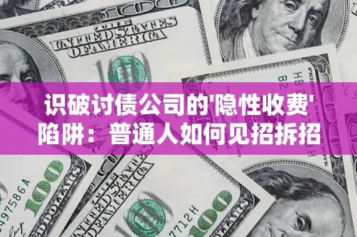 济南识破讨债公司的'隐性收费'陷阱：普通人如何见招拆招？