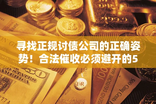 济南寻找正规讨债公司的正确姿势！合法催收必须避开的5大雷区