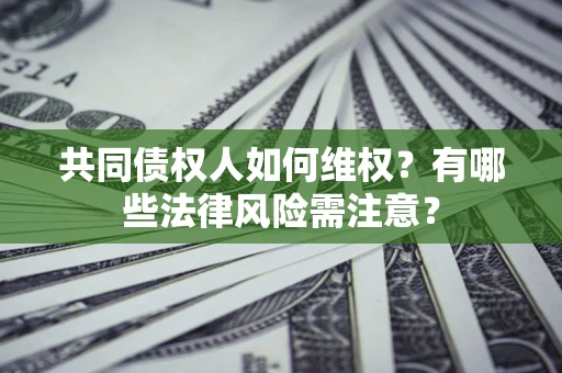 济南共同债权人如何维权？有哪些法律风险需注意？