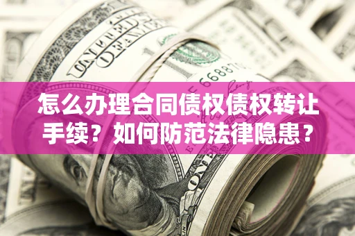 济南怎么办理合同债权债权转让手续？如何防范法律隐患？