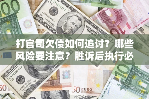 济南打官司欠债如何追讨？哪些风险要注意？胜诉后执行必看！
