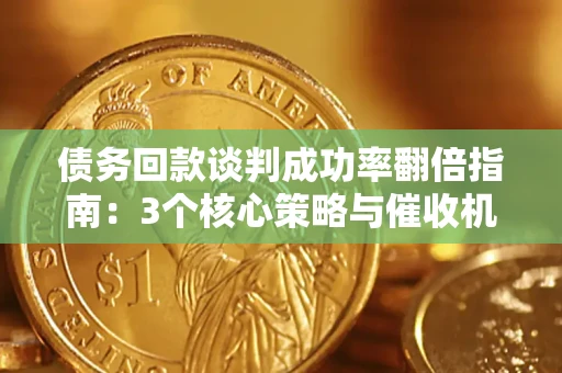 济南债务回款谈判成功率翻倍指南：3个核心策略与催收机构避坑法则