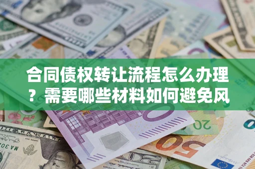 济南合同债权转让流程怎么办理？需要哪些材料如何避免风险？