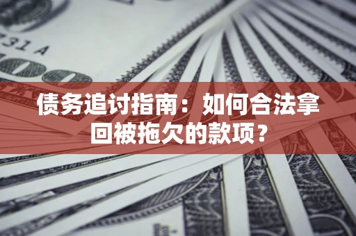 济南债务追讨指南：如何合法拿回被拖欠的款项？