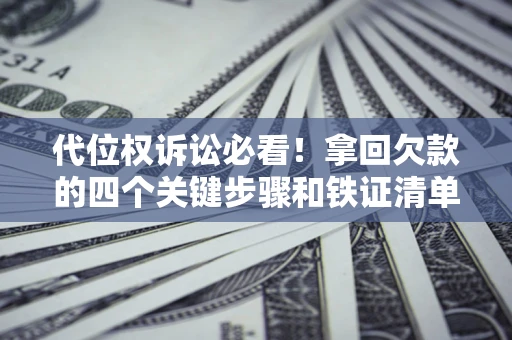 济南代位权诉讼必看!拿回欠款的四个关键步骤和铁证清单 济南代位权诉讼必看!拿回欠款的四个关键步骤和铁证清单
