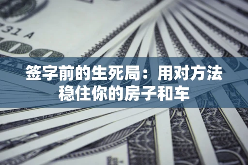 济南签字前的生死局：用对方法稳住你的房子和车