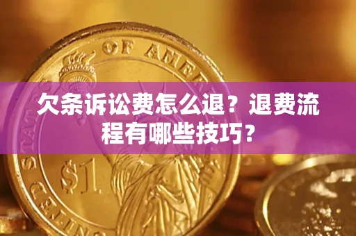 济南欠条诉讼费怎么退？退费流程有哪些技巧？