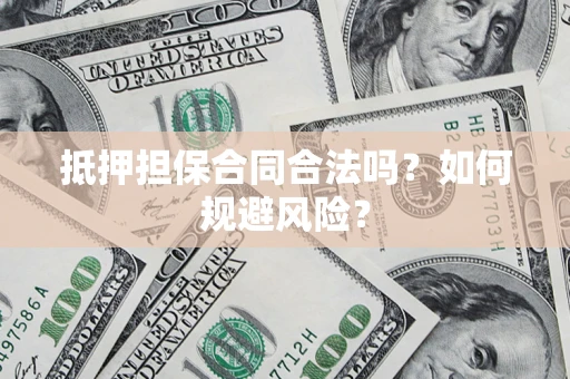 济南抵押担保合同合法吗？如何规避风险？