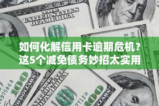 济南如何化解信用卡逾期危机？这5个减免债务妙招太实用