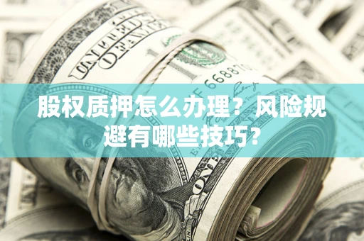 济南股权质押怎么办理？风险规避有哪些技巧？
