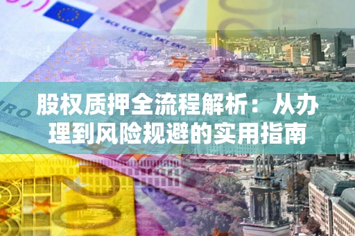 济南股权质押全流程解析：从办理到风险规避的实用指南