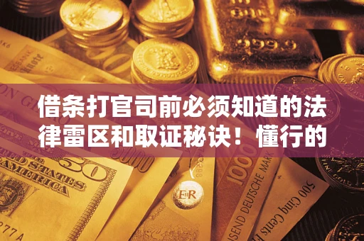 济南借条打官司前必须知道的法律雷区和取证秘诀！懂行的人已经留好这些证据