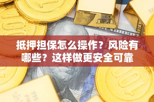 济南抵押担保怎么操作？风险有哪些？这样做更安全可靠