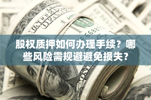 济南股权质押如何办理手续？哪些风险需规避避免损失？