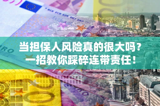 济南当担保人风险真的很大吗？一招教你踩碎连带责任！