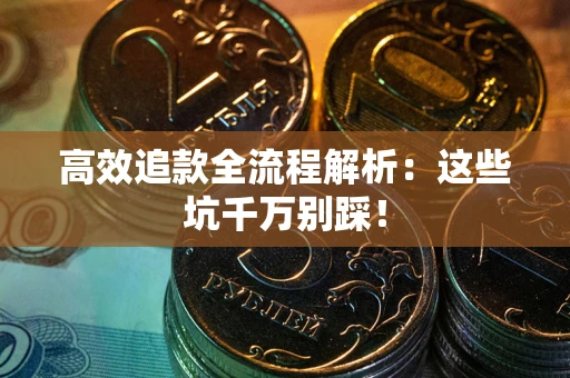 济南高效追款全流程解析：这些坑千万别踩！