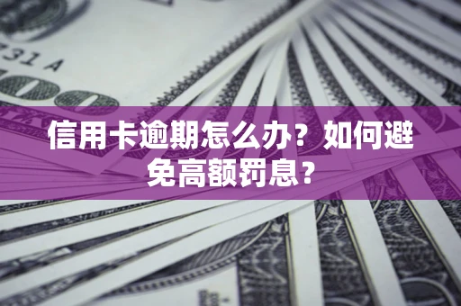 济南信用卡逾期怎么办？如何避免高额罚息？