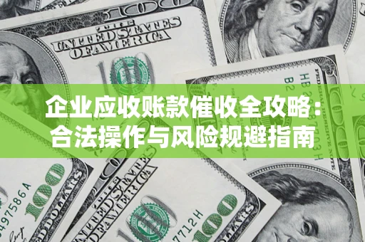 济南企业应收账款催收全攻略：合法操作与风险规避指南