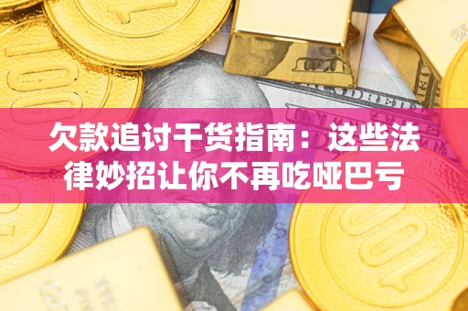 济南欠款追讨干货指南：这些法律妙招让你不再吃哑巴亏