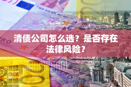 济南清债公司怎么选？是否存在法律风险？