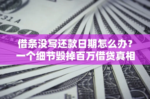 济南借条没写还款日期怎么办？一个细节毁掉百万借贷真相