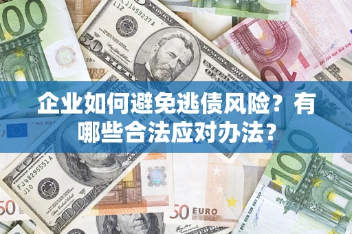济南企业如何避免逃债风险？有哪些合法应对办法？