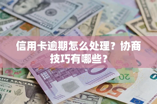 济南信用卡逾期怎么处理？协商技巧有哪些？