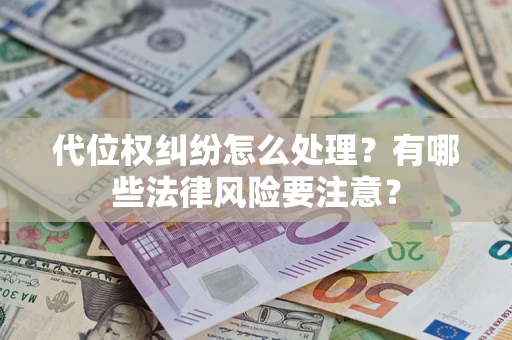济南代位权纠纷怎么处理？有哪些法律风险要注意？