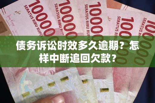 济南债务诉讼时效多久逾期？怎样中断追回欠款？