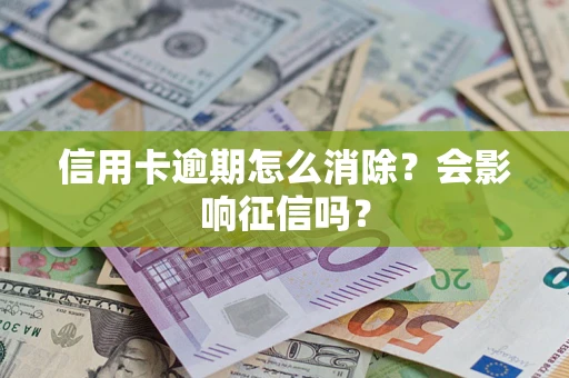 济南信用卡逾期怎么消除？会影响征信吗？