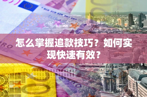 济南怎么掌握追款技巧？如何实现快速有效？