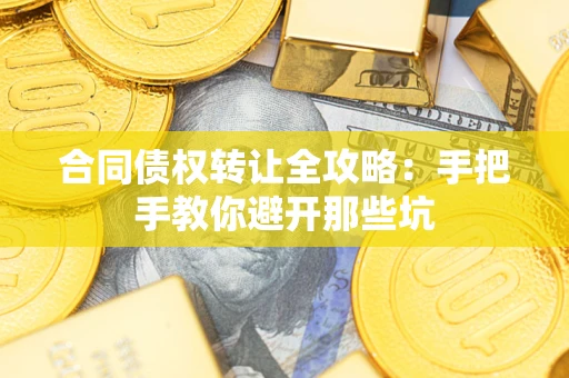 济南合同债权转让全攻略：手把手教你避开那些坑