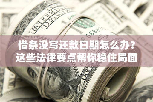 济南借条没写还款日期怎么办？这些法律要点帮你稳住局面