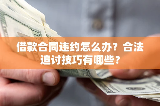 济南借款合同违约怎么办？合法追讨技巧有哪些？
