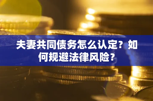 济南夫妻共同债务怎么认定？如何规避法律风险？
