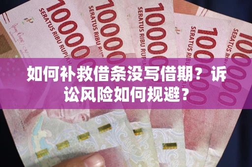 济南如何补救借条没写借期？诉讼风险如何规避？