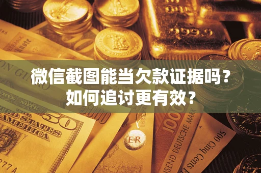 济南微信截图能当欠款证据吗？如何追讨更有效？