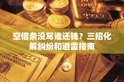 济南空借条没写谁还钱？三招化解纠纷和避雷指南