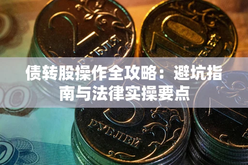 济南债转股操作全攻略：避坑指南与法律实操要点