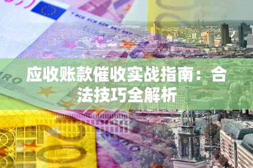 济南应收账款催收实战指南：合法技巧全解析