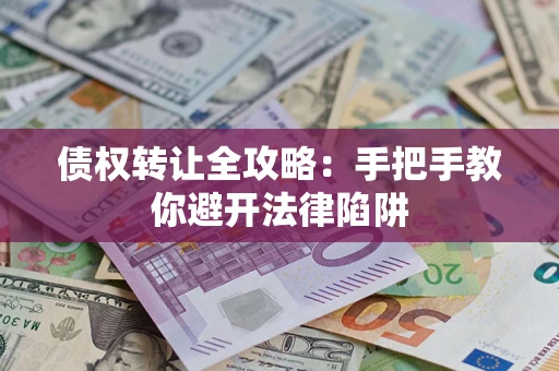 济南债权转让全攻略：手把手教你避开法律陷阱