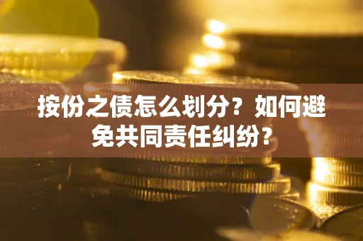 济南按份之债怎么划分？如何避免共同责任纠纷？