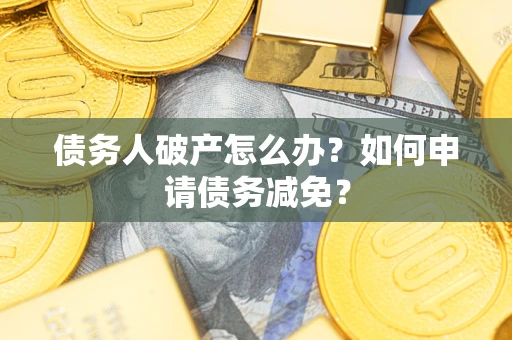 济南债务人破产怎么办？如何申请债务减免？