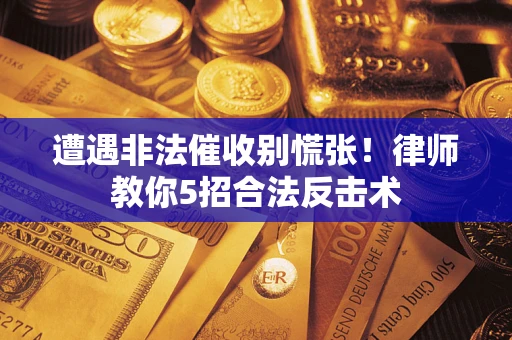 济南遭遇非法催收别慌张！律师教你5招合法反击术