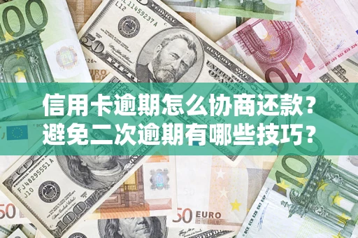 济南信用卡逾期怎么协商还款？避免二次逾期有哪些技巧？